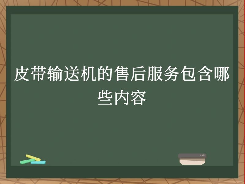 皮带输送机的售后服务包含哪些内容 皮带输送机的售后服务包含哪些内容