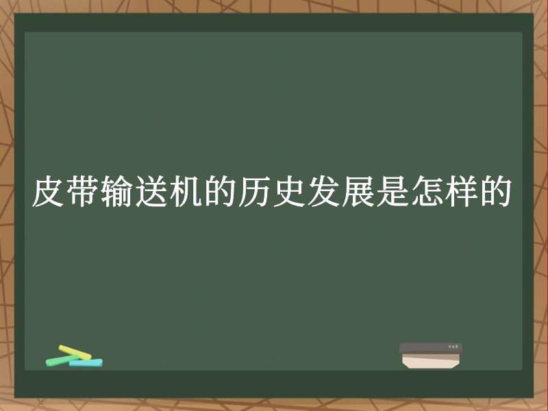 皮带输送机的历史发展是怎样的 皮带输送机的历史发展是怎样的
