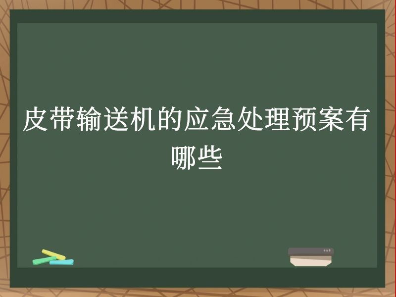 皮带输送机的应急处理预案有哪些 皮带输送机的应急处理预案有哪些