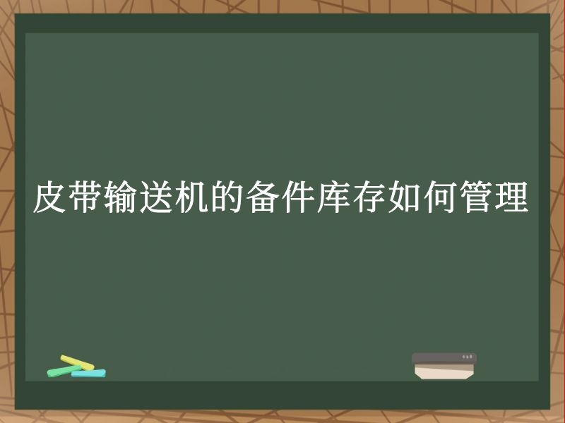 皮带输送机的备件库存如何管理 皮带输送机的备件库存如何管理