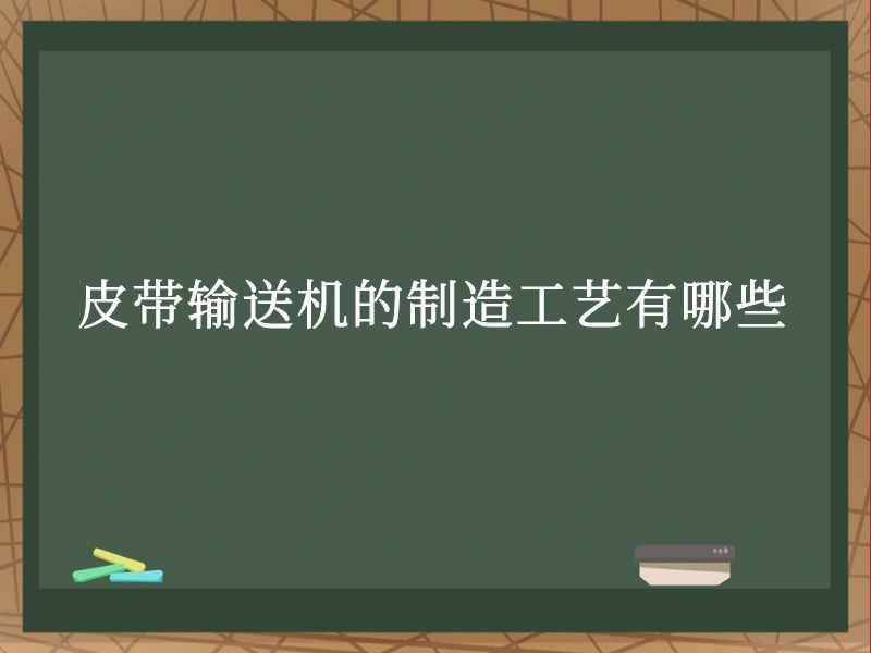 皮带输送机的制造工艺有哪些 皮带输送机的制造工艺有哪些