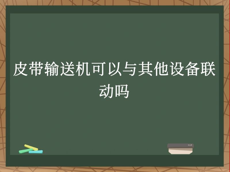 皮带输送机可以与其他设备联动吗 皮带输送机可以与其他设备联动吗