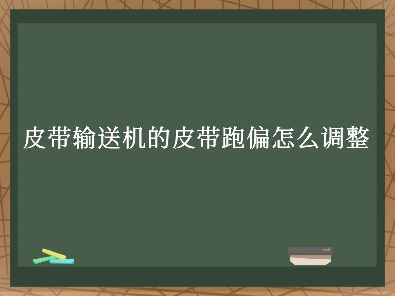 皮带输送机的皮带跑偏怎么调整 皮带输送机的皮带跑偏怎么调整