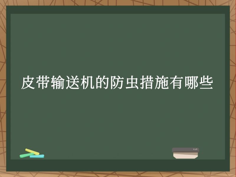 皮带输送机的防虫措施有哪些 皮带输送机的防虫措施有哪些