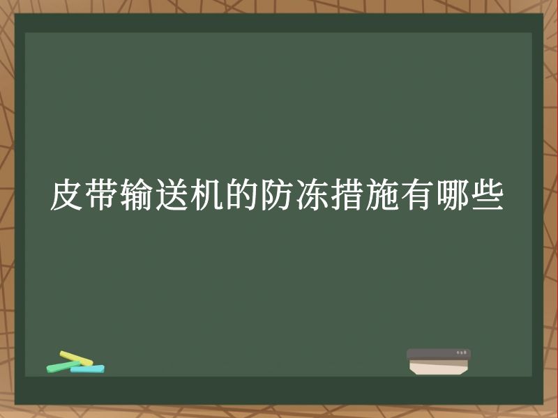 皮带输送机的防冻措施有哪些 皮带输送机的防冻措施有哪些