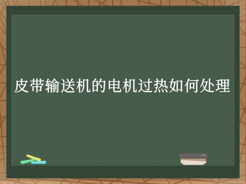 皮带输送机的电机过热如何处理 皮带输送机的电机过热如何处理