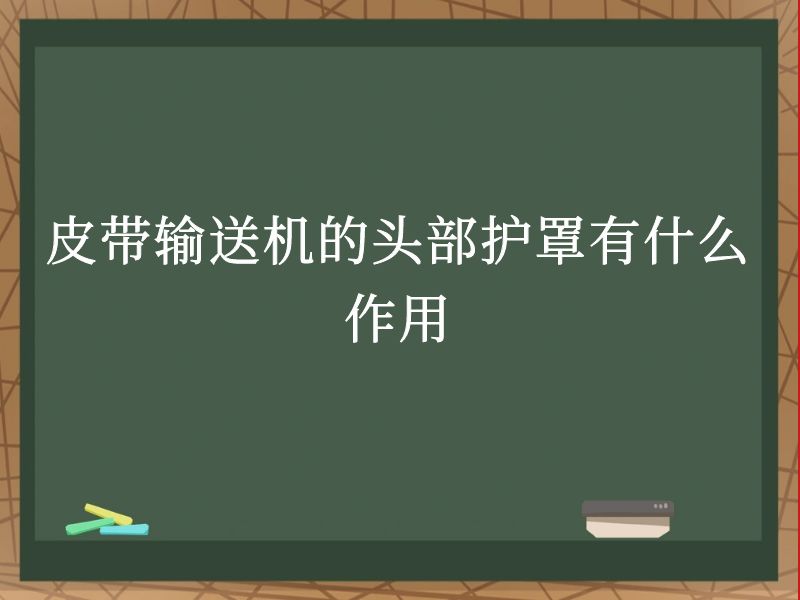 皮带输送机的头部护罩有什么作用 皮带输送机的头部护罩有什么作用