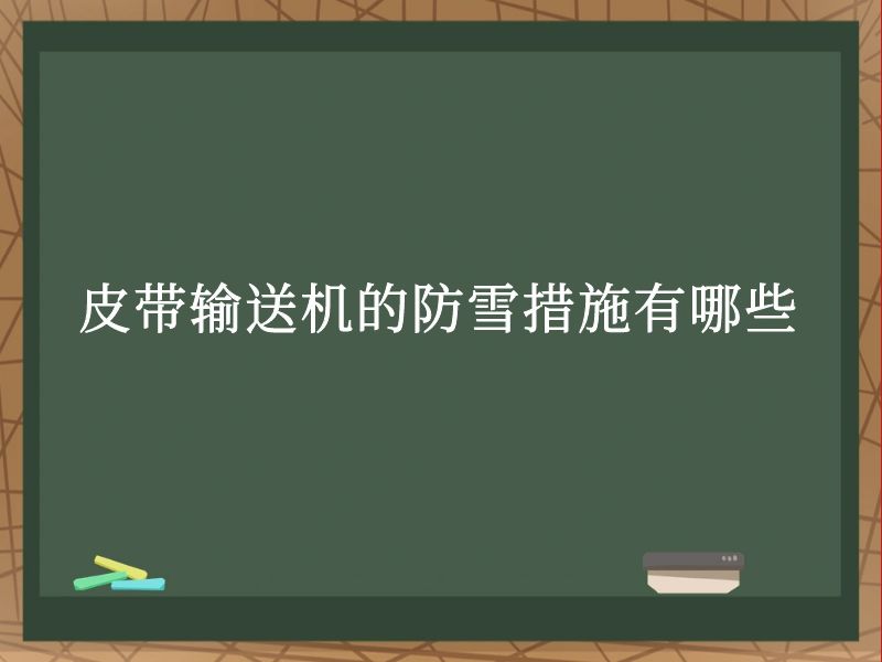 皮带输送机的防雪措施有哪些 皮带输送机的防雪措施有哪些