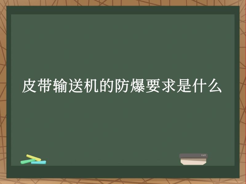 皮带输送机的防爆要求是什么 皮带输送机的防爆要求是什么