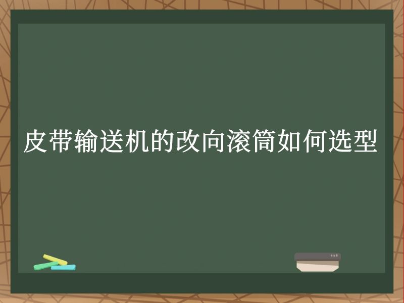 皮带输送机的改向滚筒如何选型 皮带输送机的改向滚筒如何选型