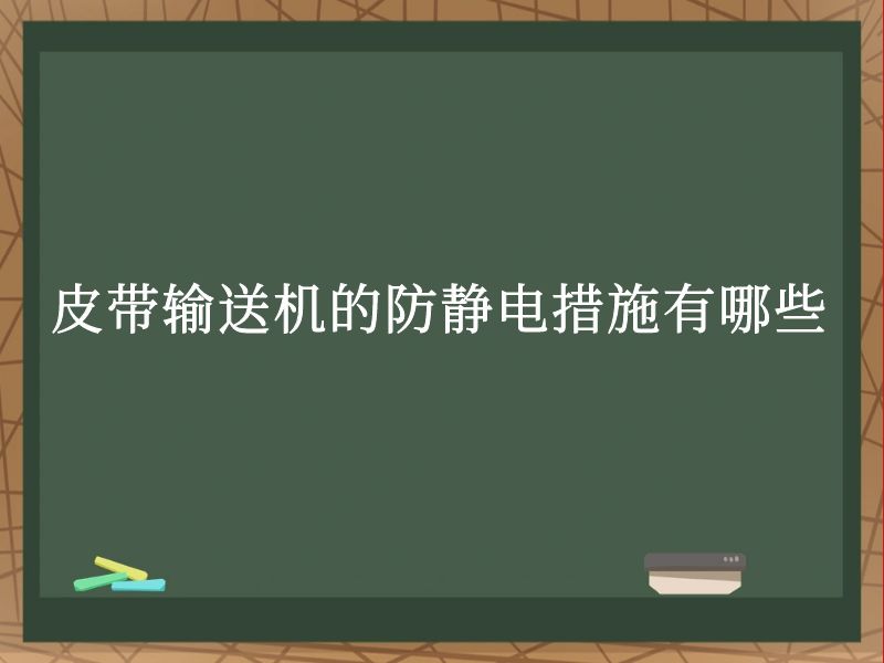 皮带输送机的防静电措施有哪些 皮带输送机的防静电措施有哪些