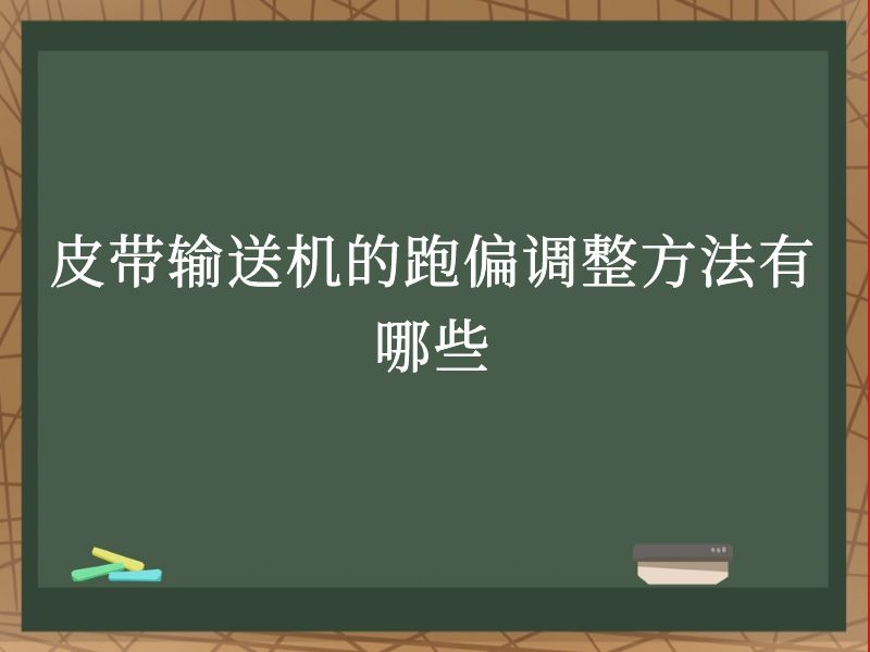 皮带输送机的跑偏调整方法有哪些 皮带输送机的跑偏调整方法有哪些