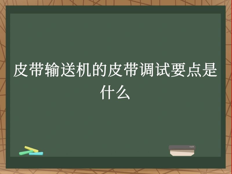 皮带输送机的皮带调试要点是什么 皮带输送机的皮带调试要点是什么