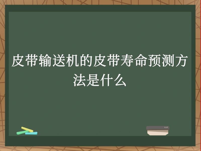 皮带输送机的皮带寿命预测方法是什么 皮带输送机的皮带寿命预测方法是什么