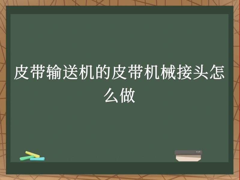 皮带输送机的皮带机械接头怎么做 皮带输送机的皮带机械接头怎么做