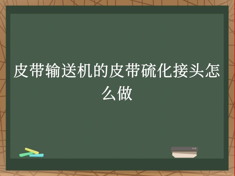 皮带输送机的皮带硫化接头怎么做 皮带输送机的皮带硫化接头怎么做