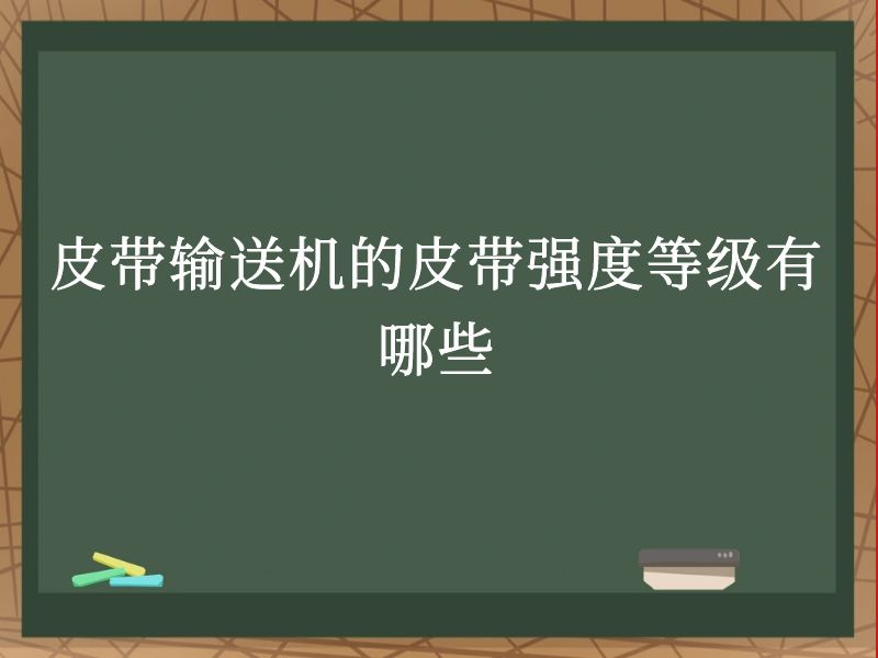 皮带输送机的皮带强度等级有哪些 皮带输送机的皮带强度等级有哪些