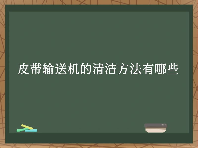 皮带输送机的清洁方法有哪些 皮带输送机的清洁方法有哪些