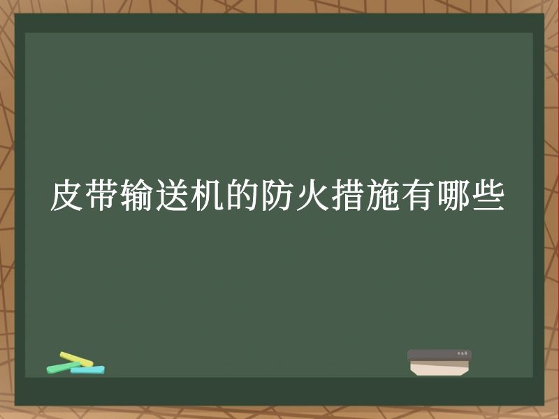 皮带输送机的防火措施有哪些 皮带输送机的防火措施有哪些
