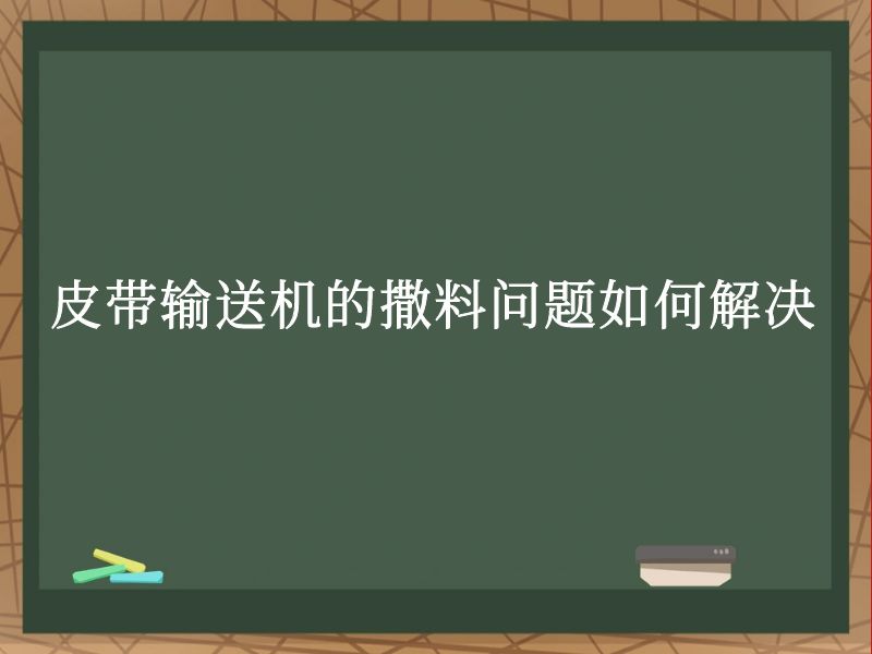 皮带输送机的撒料问题如何解决 皮带输送机的撒料问题如何解决