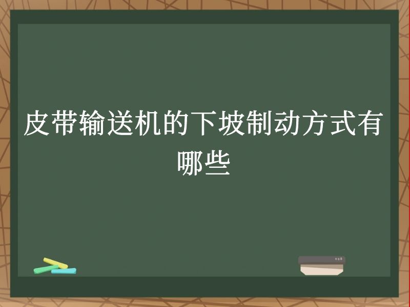 皮带输送机的下坡制动方式有哪些 皮带输送机的下坡制动方式有哪些