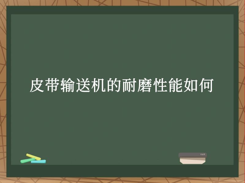 皮带输送机的耐磨性能如何 皮带输送机的耐磨性能如何