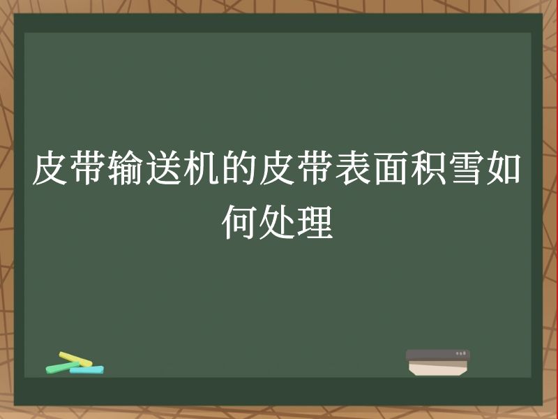 皮带输送机的皮带表面积雪如何处理 皮带输送机的皮带表面积雪如何处理