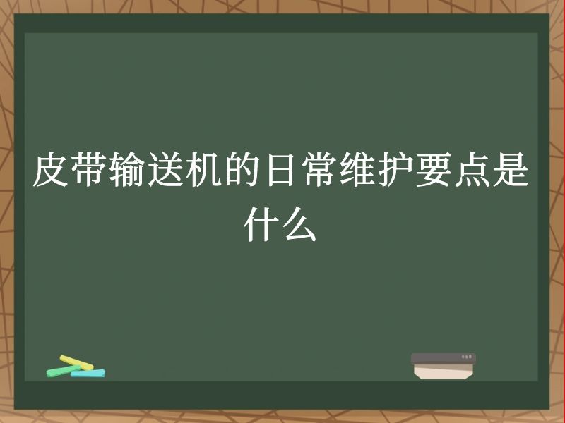 皮带输送机的日常维护要点是什么 皮带输送机的日常维护要点是什么