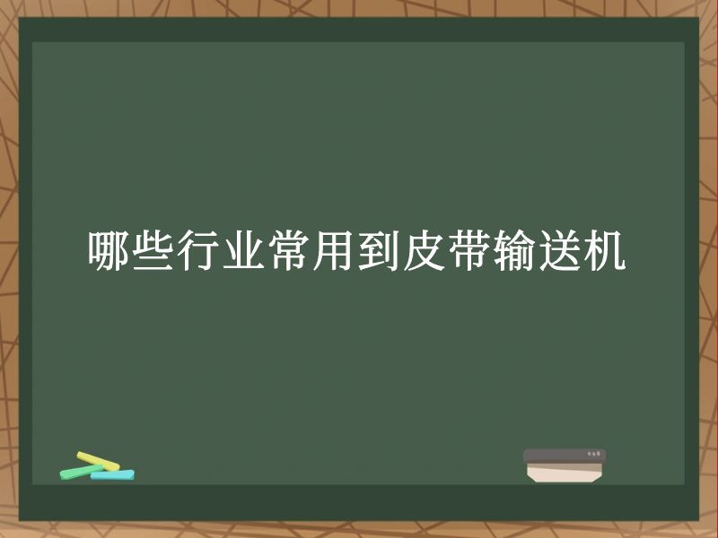 哪些行业常用到皮带输送机 哪些行业常用到皮带输送机