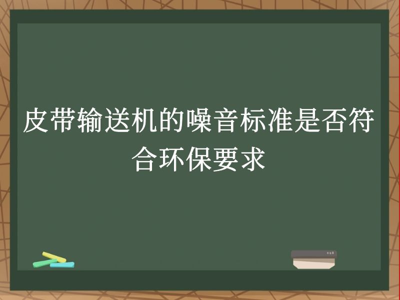 皮带输送机的噪音标准是否符合环保要求 皮带输送机的噪音标准是否符合环保要求
