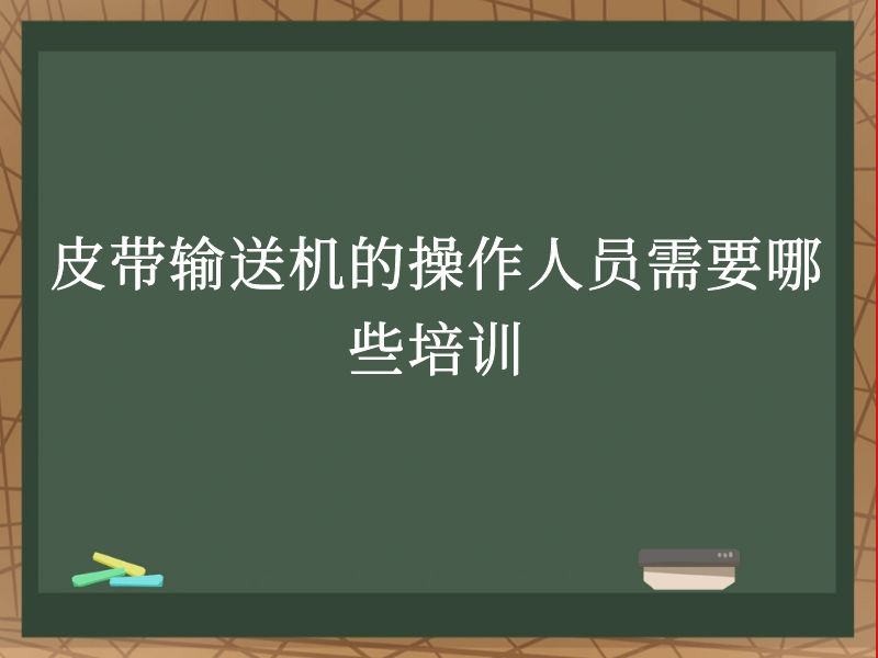 皮带输送机的操作人员需要哪些培训 皮带输送机的操作人员需要哪些培训