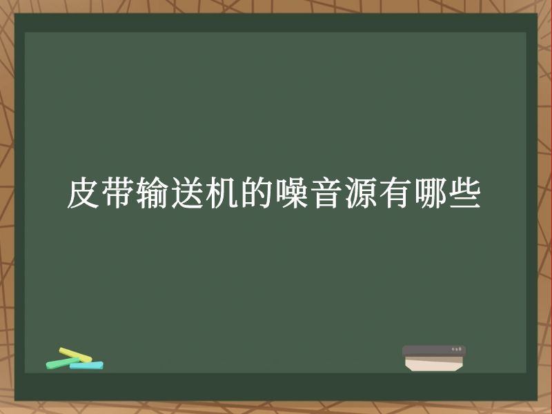 皮带输送机的噪音源有哪些 皮带输送机的噪音源有哪些