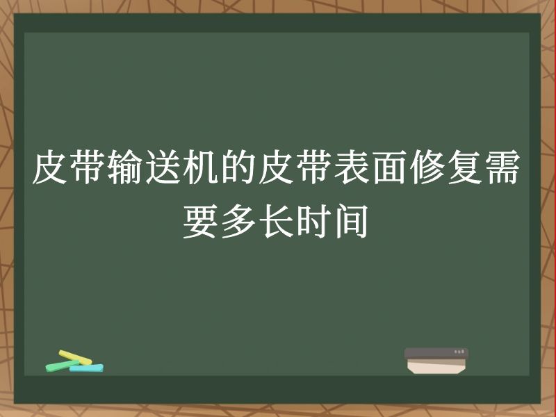 皮带输送机的皮带表面修复需要多长时间 皮带输送机的皮带表面修复需要多长时间