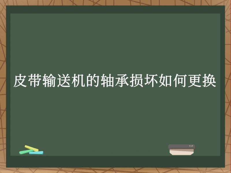 皮带输送机的轴承损坏如何更换 皮带输送机的轴承损坏如何更换