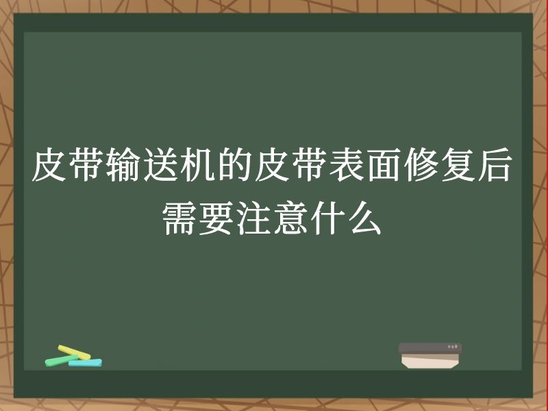 皮带输送机的皮带表面修复后需要注意什么 皮带输送机的皮带表面修复后需要注意什么