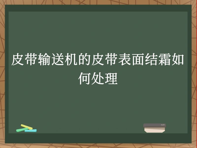 皮带输送机的皮带表面结霜如何处理 皮带输送机的皮带表面结霜如何处理