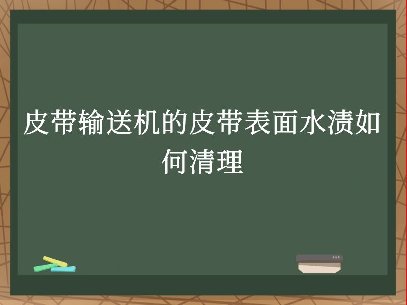 皮带输送机的皮带表面水渍如何清理 皮带输送机的皮带表面水渍如何清理