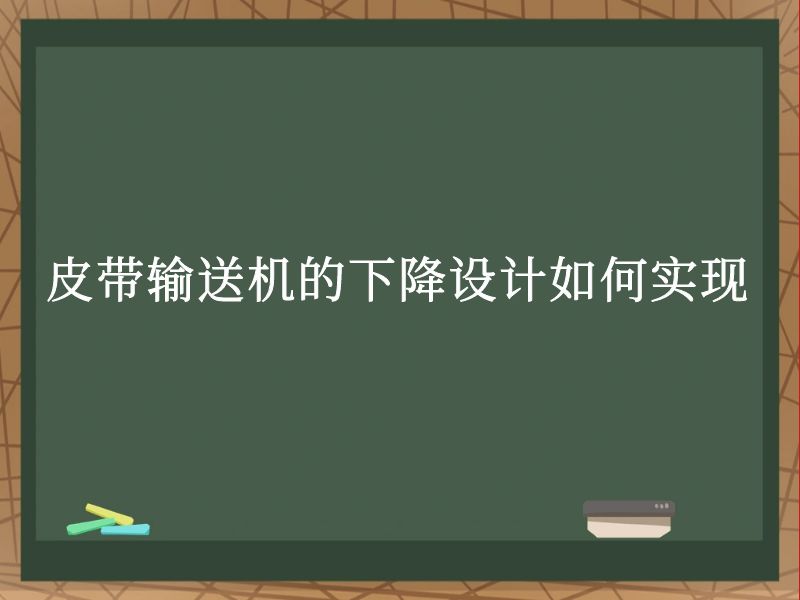 皮带输送机的下降设计如何实现 皮带输送机的下降设计如何实现