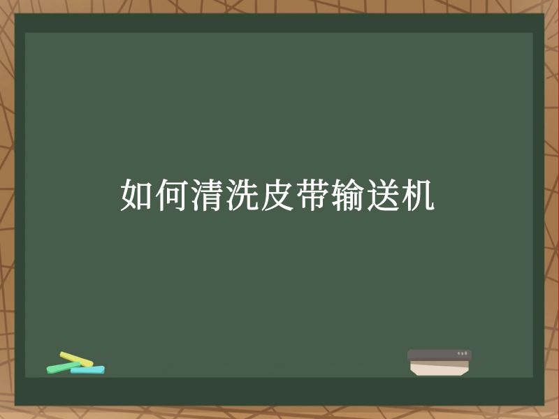 如何清洗皮带输送机 如何清洗皮带输送机