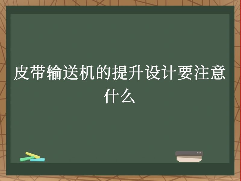 皮带输送机的提升设计要注意什么 皮带输送机的提升设计要注意什么