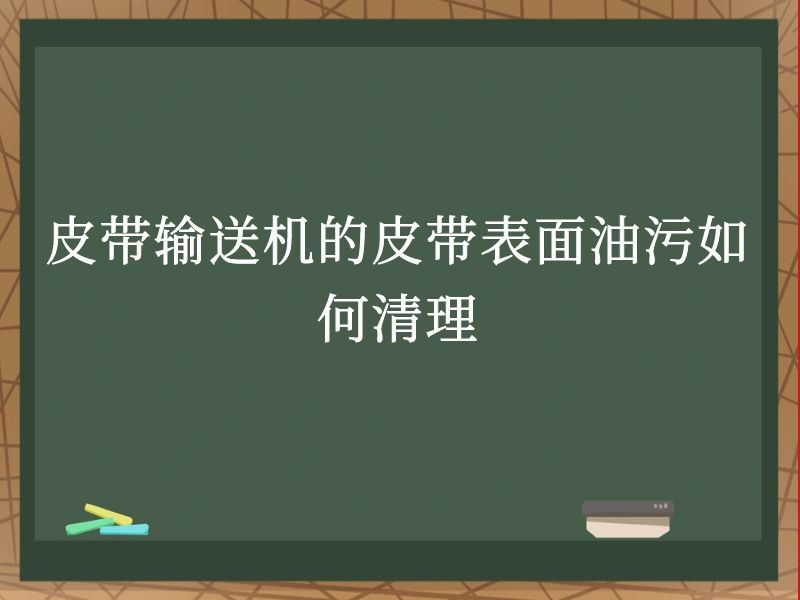 皮带输送机的皮带表面油污如何清理 皮带输送机的皮带表面油污如何清理