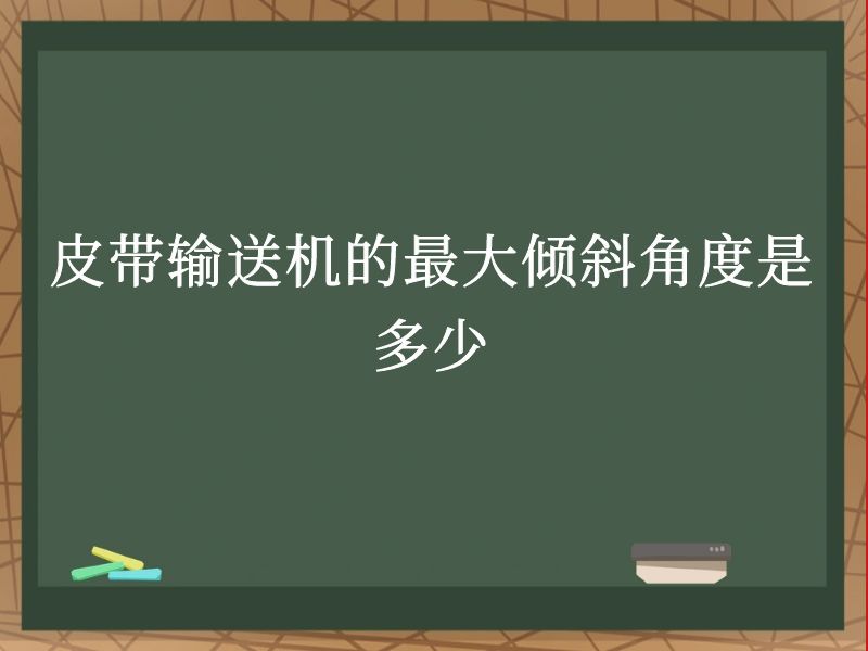 皮带输送机的最大倾斜角度是多少 皮带输送机的最大倾斜角度是多少