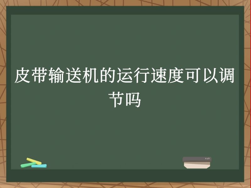 皮带输送机的运行速度可以调节吗 皮带输送机的运行速度可以调节吗