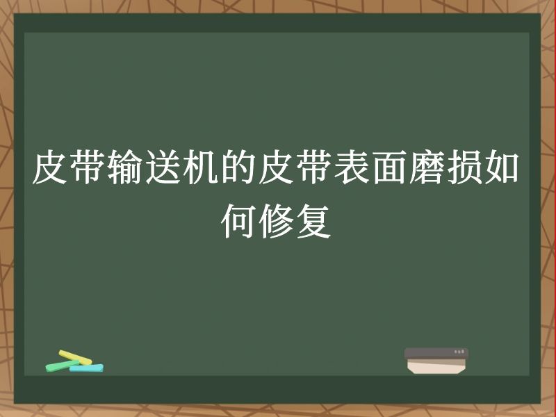 皮带输送机的皮带表面磨损如何修复 皮带输送机的皮带表面磨损如何修复