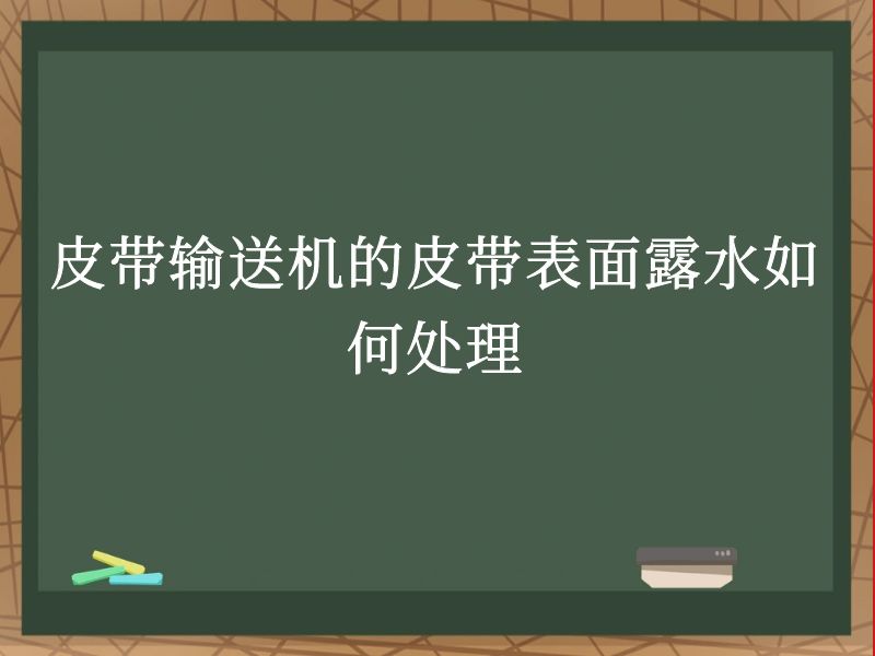 皮带输送机的皮带表面露水如何处理 皮带输送机的皮带表面露水如何处理