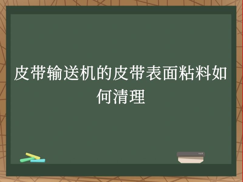 皮带输送机的皮带表面粘料如何清理 皮带输送机的皮带表面粘料如何清理