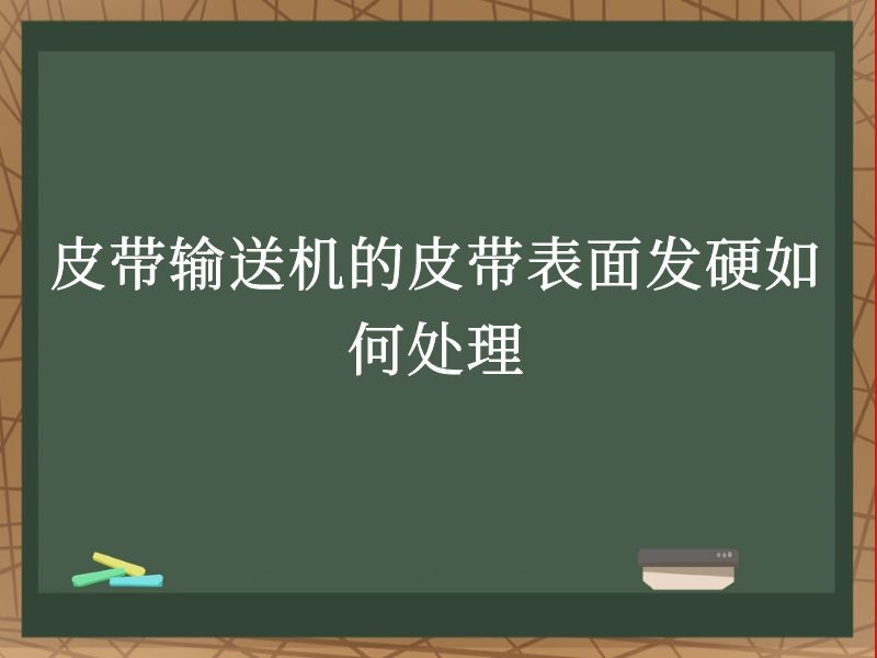 皮带输送机的皮带表面发硬如何处理 皮带输送机的皮带表面发硬如何处理