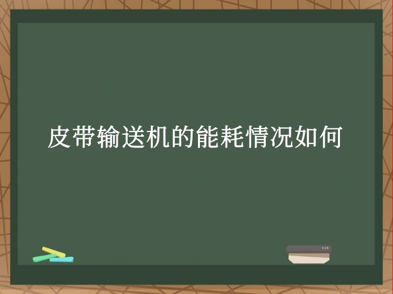皮带输送机的能耗情况如何 皮带输送机的能耗情况如何