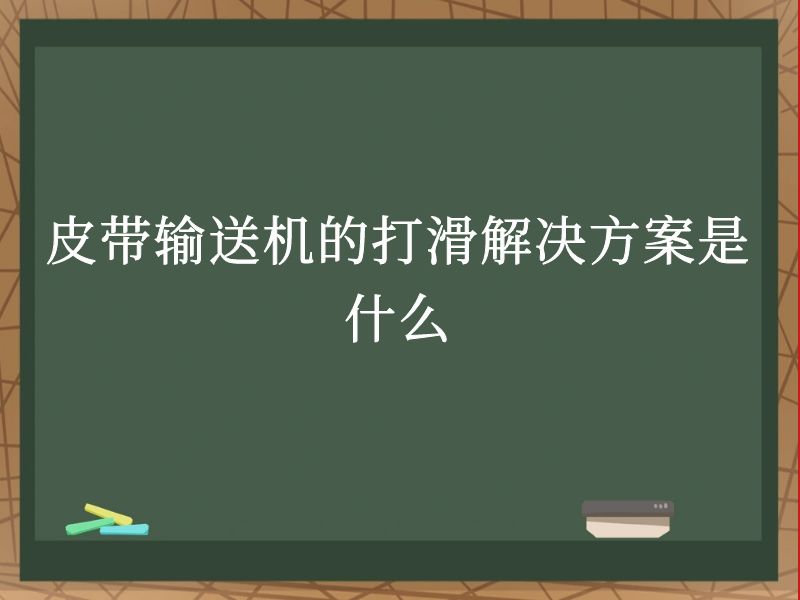 皮带输送机的打滑解决方案是什么 皮带输送机的打滑解决方案是什么