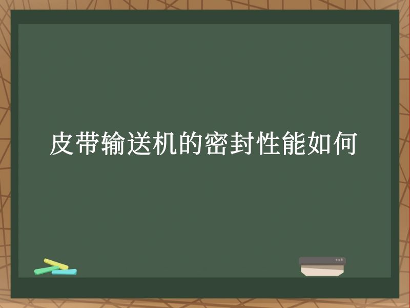 皮带输送机的密封性能如何 皮带输送机的密封性能如何